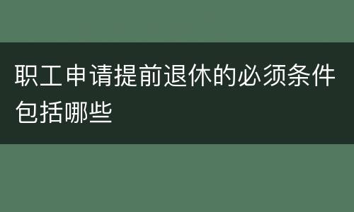 职工申请提前退休的必须条件包括哪些