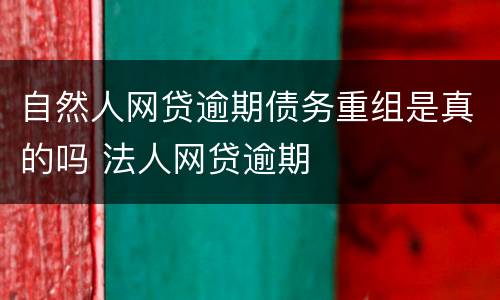 自然人网贷逾期债务重组是真的吗 法人网贷逾期