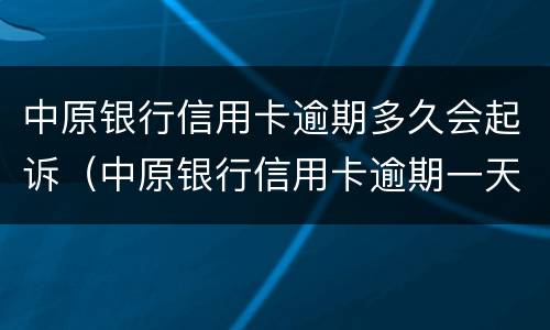 中原银行信用卡逾期多久会起诉（中原银行信用卡逾期一天有没有影响?）