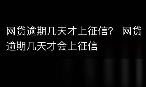 网贷逾期几天才上征信？ 网贷逾期几天才会上征信