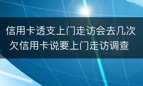 信用卡透支上门走访会去几次 欠信用卡说要上门走访调查