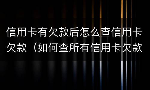 信用卡有欠款后怎么查信用卡欠款（如何查所有信用卡欠款）