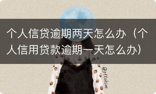 个人信贷逾期两天怎么办（个人信用贷款逾期一天怎么办）