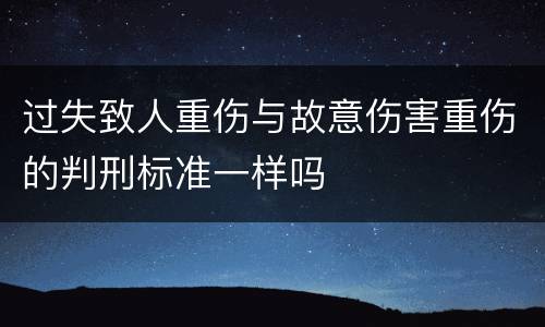 过失致人重伤与故意伤害重伤的判刑标准一样吗