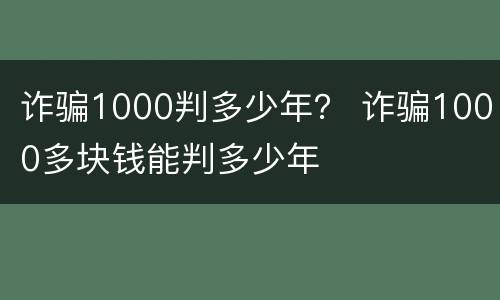 诈骗1000判多少年？ 诈骗1000多块钱能判多少年
