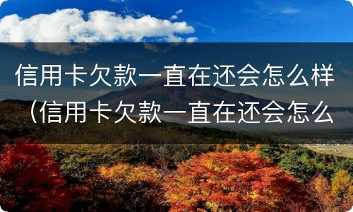 信用卡欠款一直在还会怎么样（信用卡欠款一直在还会怎么样吗）