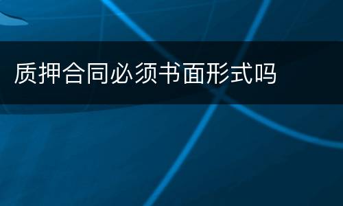 质押合同必须书面形式吗