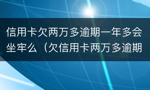 信用卡欠两万多逾期一年多会坐牢么（欠信用卡两万多逾期还不上会坐牢吗）