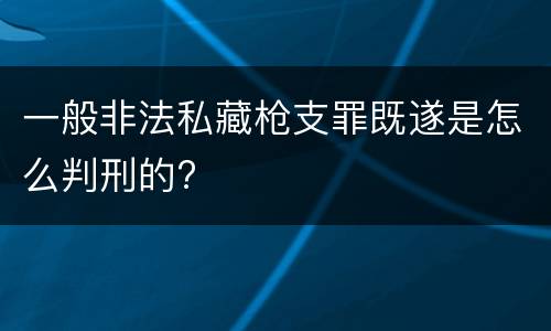 一般非法私藏枪支罪既遂是怎么判刑的?