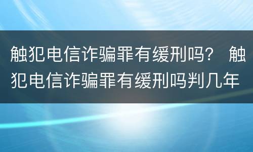 触犯电信诈骗罪有缓刑吗？ 触犯电信诈骗罪有缓刑吗判几年