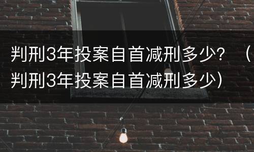 判刑3年投案自首减刑多少？（判刑3年投案自首减刑多少）