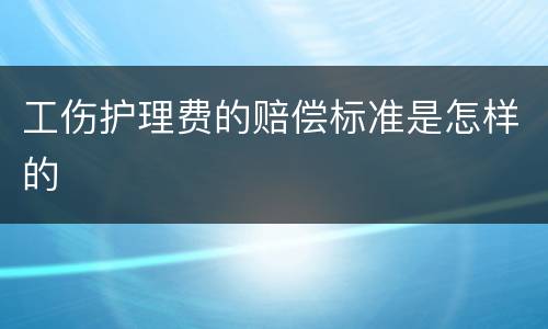 工伤护理费的赔偿标准是怎样的