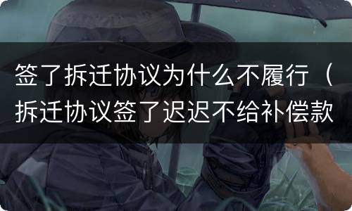 签了拆迁协议为什么不履行（拆迁协议签了迟迟不给补偿款）