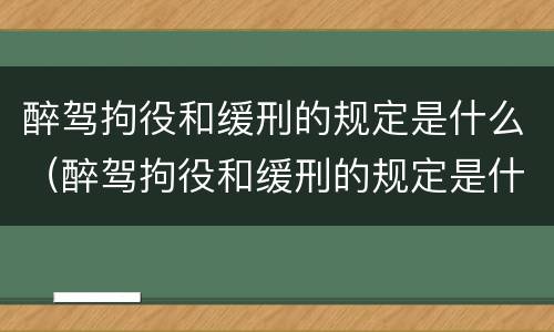 醉驾拘役和缓刑的规定是什么（醉驾拘役和缓刑的规定是什么时候实施）