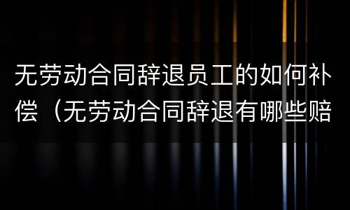 无劳动合同辞退员工的如何补偿（无劳动合同辞退有哪些赔偿）