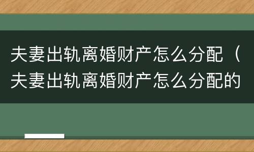 夫妻出轨离婚财产怎么分配（夫妻出轨离婚财产怎么分配的）