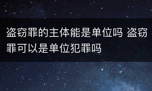 盗窃罪的主体能是单位吗 盗窃罪可以是单位犯罪吗
