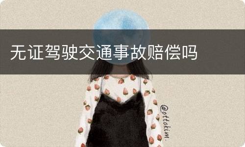 无证驾驶交通事故赔偿吗