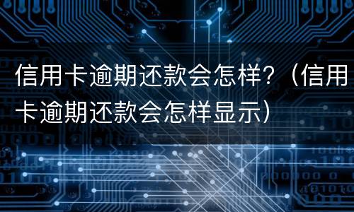信用卡逾期还款会怎样?（信用卡逾期还款会怎样显示）