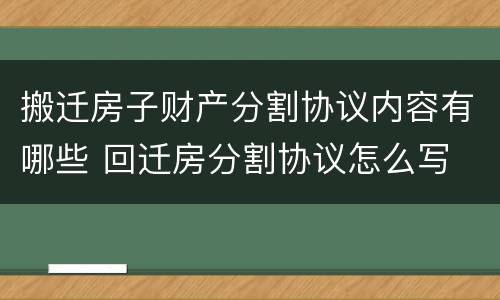 搬迁房子财产分割协议内容有哪些 回迁房分割协议怎么写