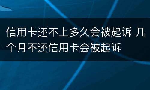 信用卡还不上多久会被起诉 几个月不还信用卡会被起诉