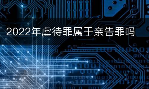 2022年虐待罪属于亲告罪吗