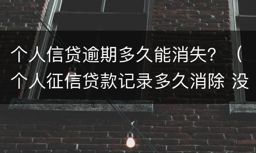 个人信贷逾期多久能消失？（个人征信贷款记录多久消除 没有逾期）