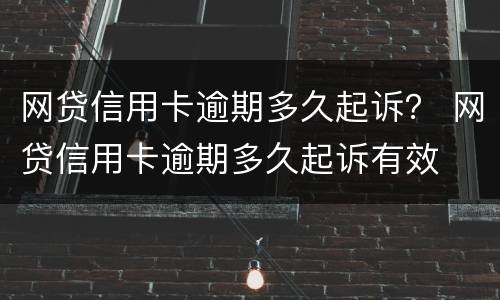 网贷信用卡逾期多久起诉？ 网贷信用卡逾期多久起诉有效