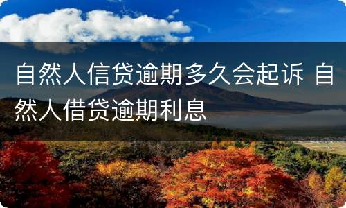 自然人信贷逾期多久会起诉 自然人借贷逾期利息