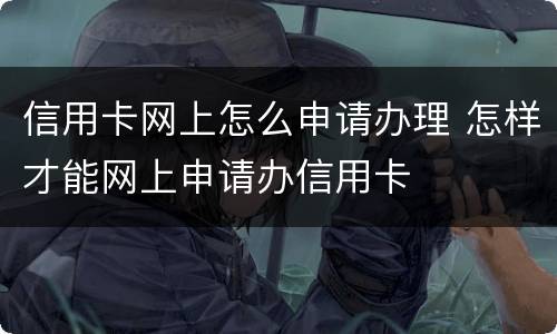信用卡网上怎么申请办理 怎样才能网上申请办信用卡