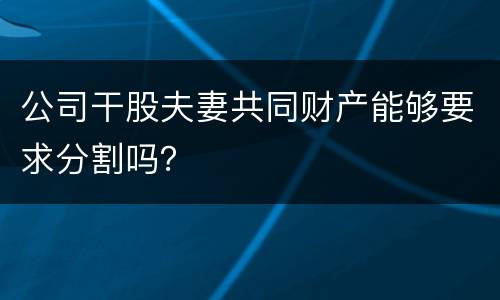 公司干股夫妻共同财产能够要求分割吗？