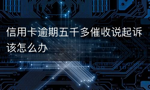 信用卡逾期五千多催收说起诉该怎么办