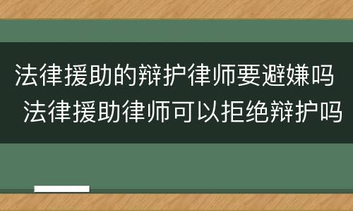 法律援助的辩护律师要避嫌吗 法律援助律师可以拒绝辩护吗