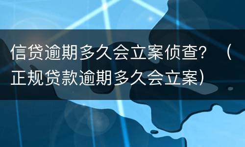 信贷逾期多久会立案侦查？（正规贷款逾期多久会立案）