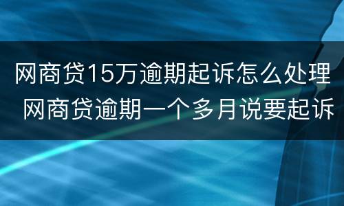 网商贷15万逾期起诉怎么处理 网商贷逾期一个多月说要起诉