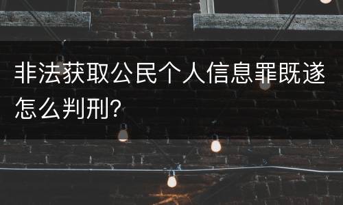 非法获取公民个人信息罪既遂怎么判刑？