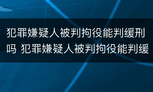 犯罪嫌疑人被判拘役能判缓刑吗 犯罪嫌疑人被判拘役能判缓刑吗多久