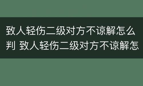 致人轻伤二级对方不谅解怎么判 致人轻伤二级对方不谅解怎么判,最低的