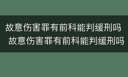 故意伤害罪有前科能判缓刑吗 故意伤害罪有前科能判缓刑吗判几年