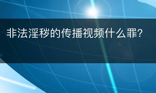非法淫秽的传播视频什么罪？