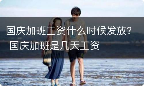 国庆加班工资什么时候发放？ 国庆加班是几天工资