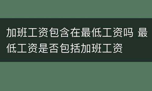加班工资包含在最低工资吗 最低工资是否包括加班工资