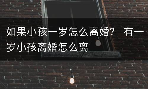 如果小孩一岁怎么离婚？ 有一岁小孩离婚怎么离