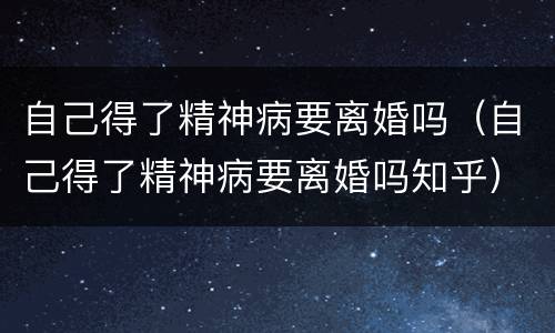自己得了精神病要离婚吗（自己得了精神病要离婚吗知乎）