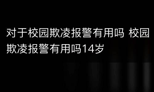 对于校园欺凌报警有用吗 校园欺凌报警有用吗14岁