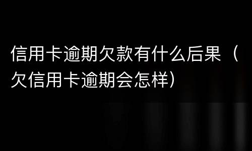 信用卡逾期欠款有什么后果（欠信用卡逾期会怎样）