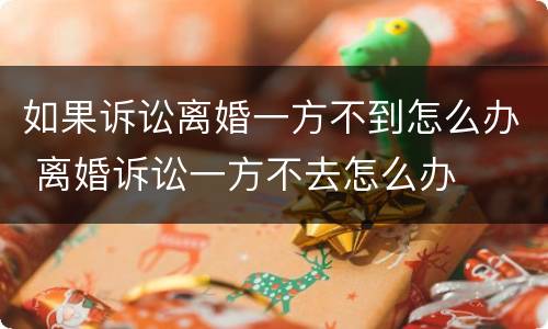 如果诉讼离婚一方不到怎么办 离婚诉讼一方不去怎么办