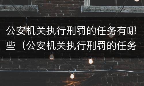 公安机关执行刑罚的任务有哪些（公安机关执行刑罚的任务有哪些内容）