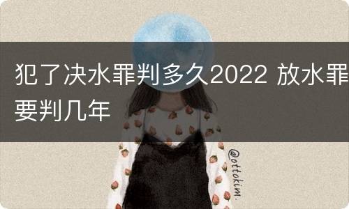 犯了决水罪判多久2022 放水罪要判几年