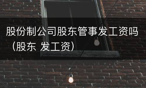 股份制公司股东管事发工资吗（股东 发工资）
